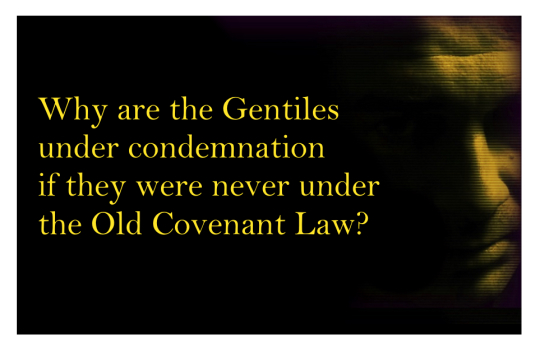Why are the Gentiles under condemnation if they were never under the Old Covenant Law?