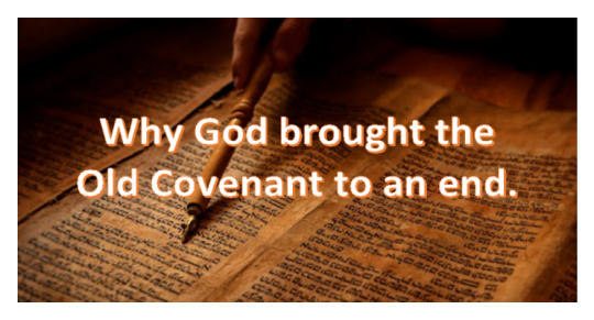 Why God brought the Old Covenant to an end.